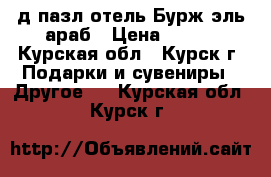 3-д пазл отель Бурж эль араб › Цена ­ 300 - Курская обл., Курск г. Подарки и сувениры » Другое   . Курская обл.,Курск г.